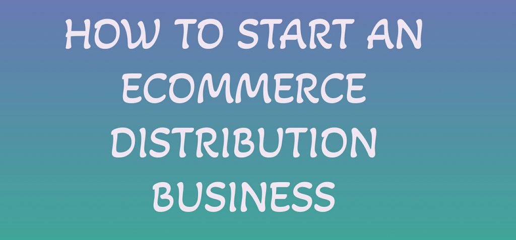 HOW TO START AN ECOMMERCE DISTRIBUTION BUSINESS